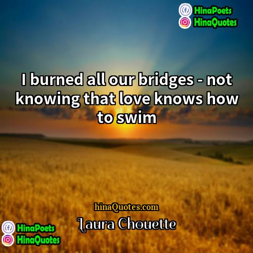 Laura Chouette Quotes | I burned all our bridges - not